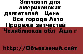 Запчасти для американских двигателей › Цена ­ 999 - Все города Авто » Продажа запчастей   . Челябинская обл.,Аша г.